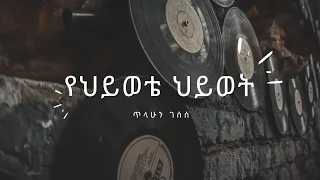 የህይወቴ ህይወት ጥላሁን ገሰሰ Yehiwote Hiwot Tilahun Gessesse 