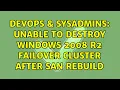 DevOps SysAdmins Unable to destroy windows 2008 r2 failover cluster after SAN rebuild