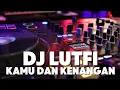 Lagu DJ LUTFI - KAMU DAN KENANGAN
