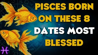 PISCES BORN ON THESE 8 DATES ARE THE MOST BLESSED BY GOD