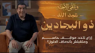 و نلقى الأحبة..الحلقة 8.. "عبد الله ذو البجادين" إزاي تاخد موقف حاسم ومتقبلش بأنصاف الحلول؟