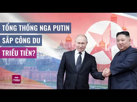 Download MP3 Thế giới toàn cảnh: Sau Trung Quốc, Tổng thống Nga Putin sẽ công du Triều Tiên? | VTC Now