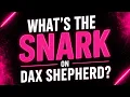 What s the Snark on Dax Shepherrd