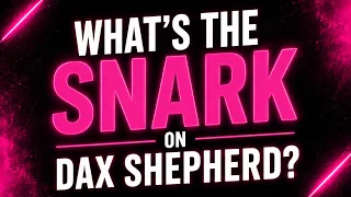 What s the Snark on Dax Shepherrd