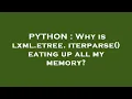 PYTHON Why is lxml etree iterparse eating up all my memory