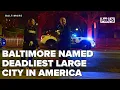 Baltimore named deadliest large city in the U S surpasses Memphis and Detroit