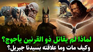 قصص القران لماذا لم يقاتل ذو القرنين يأجوج ومأجوج وكيف مات وما علاقته بسيدنا جبرائيل 
