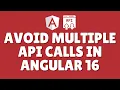 How to avoid multiple API calls in Angular 16