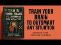 Train Your Brain to Outsmart Any Situation - Improve Your Critical Thinking Skills | Audiobook