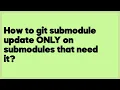 How to git submodule update ONLY on submodules that need it 1 answer