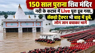 150 साल पुराना शिव मंदिर नदी के कटाव में Live पूरा डूब गया, सैंकड़ो ट्रैक्टर भी बाढ़ में डूबे