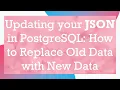 Updating your JSON in PostgreSQL How to Replace Old Data with New Data
