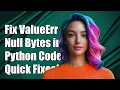 Fixing ValueError Source Code String Cannot Contain Null Bytes in Python
