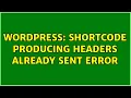 Wordpress Shortcode producing headers already sent error 2 Solutions