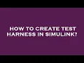 How to create test harness in simulink