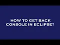 How to get back console in eclipse