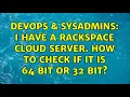 DevOps SysAdmins I have a rackspace cloud server How to check if it is 64 bit or 32 bit