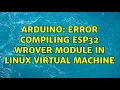 Arduino Error compiling ESP32 Wrover Module in Linux Virtual Machine 2 Solutions