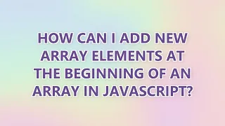 How can I add new array elements at the beginning of an array in JavaScript 3 SOLUTIONS