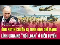 Điểm nóng thế giới 28/11: Ông Putin chuẩn bị tung đòn chí mạng, lính Ukraine “nổi loạn” ở tiền tuyến
