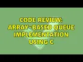 Code Review Array-based queue implementation using C 3 Solutions