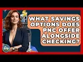 What Savings Options Does PNC Offer Alongside Checking - Ask Your Bank Teller