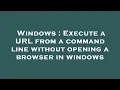 Windows Execute a URL from a command line without opening a browser in windows
