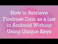 How to Retrieve Firebase Data as a List in Android Without Using Unique Keys