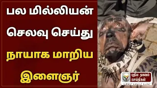 பல மில்லியன் செலவு செய்து நாயாக மாறிய இளைஞர்