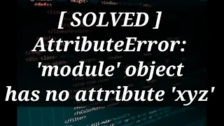 Solved AttributeError module object has no attribute
