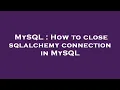 MySQL How to close sqlalchemy connection in MySQL