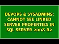 DevOps SysAdmins Cannot see linked server properties in SQL Server 2008 R2