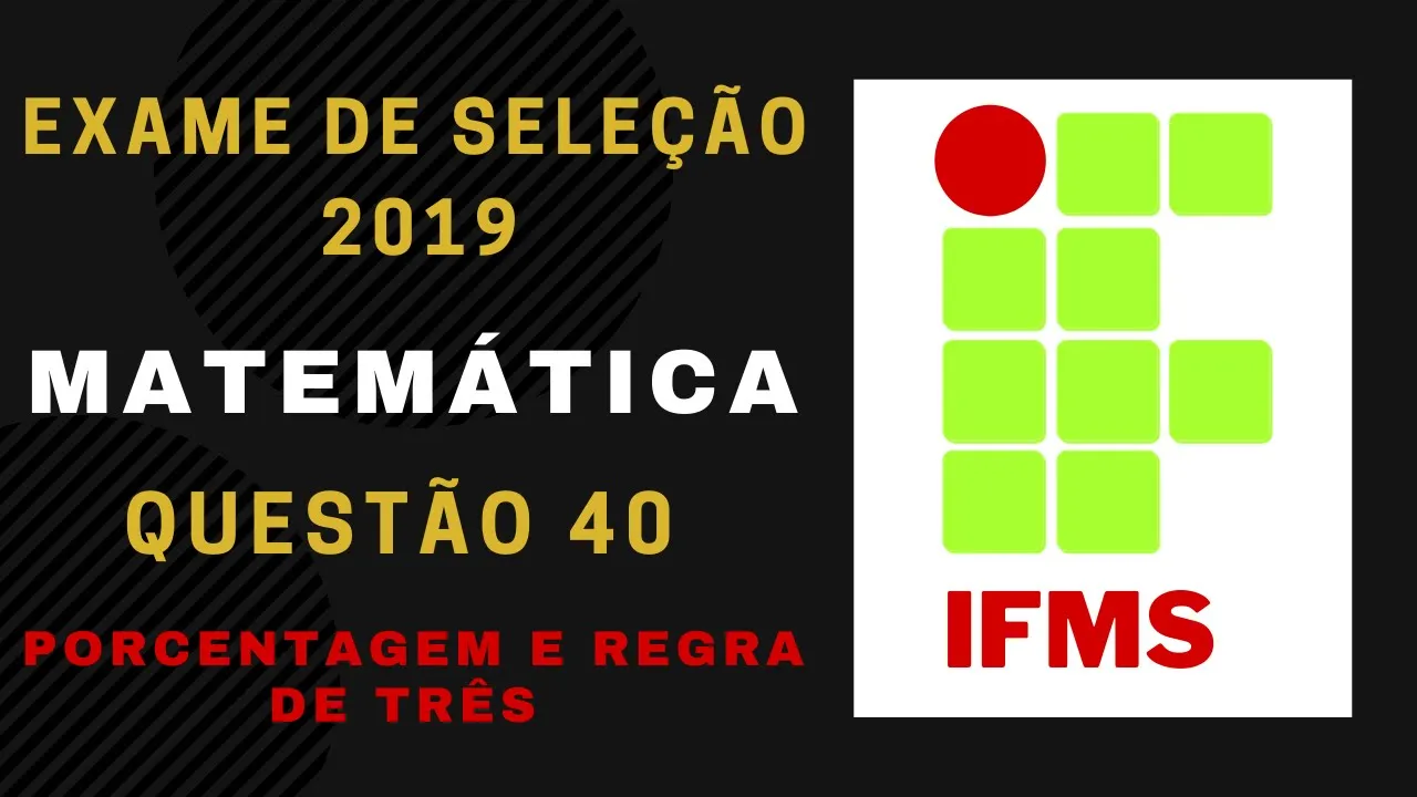 Exame de Seleção #IFMS 2019 Matemática Questão 40 Porcentagem e Regra de Três