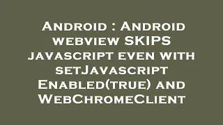 Android Android webview SKIPS javascript even with setJavascriptEnabled true and WebChromeClient