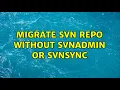 Migrate SVN Repo WITHOUT svnadmin OR svnsync