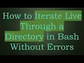 How to Iterate Live Through a Directory in Bash Without Errors