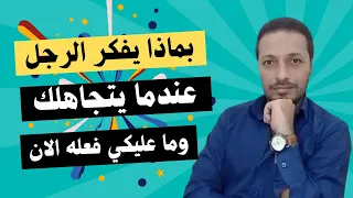 بماذا يفكر الرجل عندما يتجاهلك وما عليكي فعله الان 