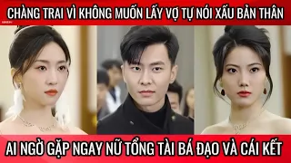 Chàng trai vì không muốn lấy vợ tự nói xấu bản thân, ai ngờ gặp phải nữ tổng tài bá đạo và cái kết