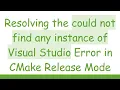 Resolving the could not find any instance of Visual Studio Error in CMake Release Mode