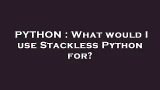 PYTHON What would I use Stackless Python for