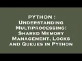 PYTHON Understanding Multiprocessing Shared Memory Management Locks and Queues in Python