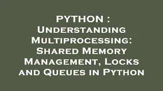 PYTHON Understanding Multiprocessing Shared Memory Management Locks and Queues in Python