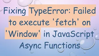 Fixing TypeError Failed to execute fetch on Window in JavaScript Async Functions