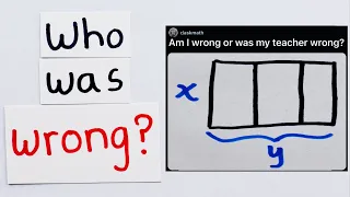 am i wrong or was my teacher wrong