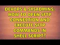 DevOps SysAdmins How to open sftp connection and execute sftp commands in shell script