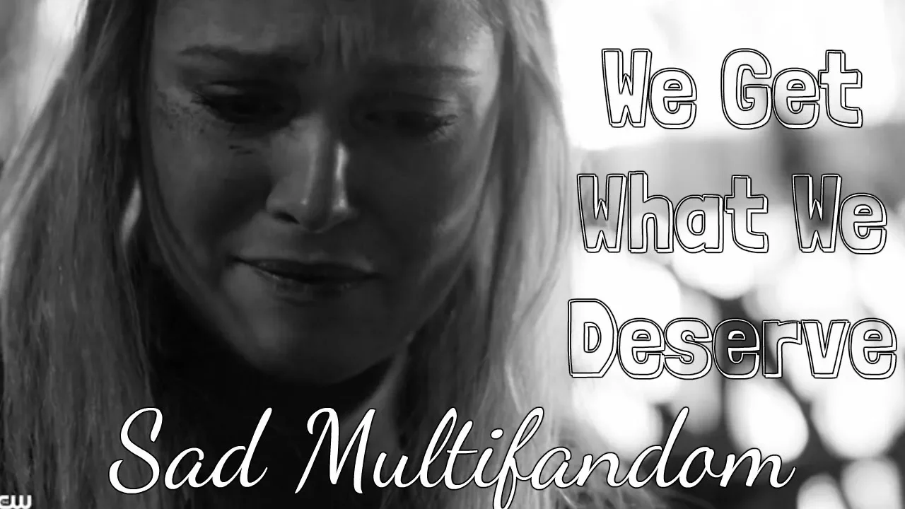 Sad Multifandom - We Get What We Deserve