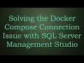 Solving the Docker Compose Connection Issue with SQL Server Management Studio