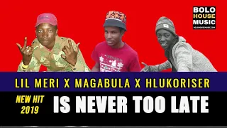 lil meri is never too late ft magabula x hlukoriser 2019 