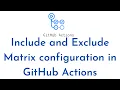 How to Include and Exclude Matrix configuration in GitHub Actions workflow GitHub Actions Tutorial