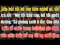 Lagu Sếp hỏi tôi bố mẹ làm nghề gì, tôi trả lời: “Mẹ tôi bán rau, bố tôi quét đường.” Cả phòng cười ồ lên